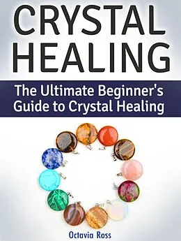 E-Book (epub) Crystal Healing: The Ultimate Beginner's Guide to Crystal Healing von Octavia Ross
