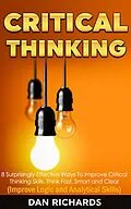 E-Book (epub) Critical Thinking: 8 Surprisingly Effective Ways To Improve Critical Thinking Skills. Think Fast, Smart and Clear (Improve Logic and Analytical Skills) von Dan Richards