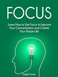 E-Book (epub) Focus: Learn How to Use Focus to Improve Your Concentration and Create Your Dream Life von Angela Kinsey