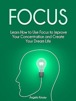 E-Book (epub) Focus: Learn How to Use Focus to Improve Your Concentration and Create Your Dream Life von Angela Kinsey
