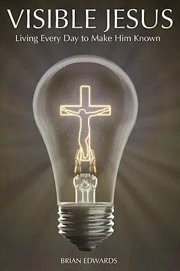 E-Book (epub) Visible Jesus: Living Every Day to Make Him Known von Brian Edwads