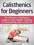 E-Book (epub) Calisthenics for Beginners: The Ultimate Calisthenics Guide to Body Weight Training. 22 Outstanding Tips to Stay Fit! von Teresa Jordan