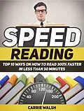 E-Book (epub) Speed Reading: Top 10 Ways on How to Read 300% Faster in Less Than 30 Minutes von Carrie Walsh