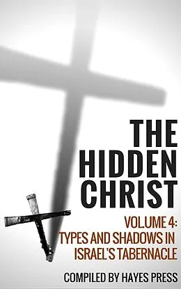 E-Book (epub) The Hidden Christ - Volume 4: Types and Shadows in Israel's Tabernacle von Hayes Press