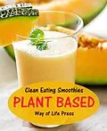 E-Book (epub) Clean Eating Smoothies - Plant Based (Smoothie Recipes, #7) von Way Of Life Press