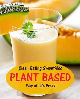 E-Book (epub) Clean Eating Smoothies - Plant Based (Smoothie Recipes, #7) von Way Of Life Press