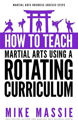 E-Book (epub) How To Teach Martial Arts Using A Rotating Curriculum (Martial Arts Business Success Steps, #5) von Mike Massie