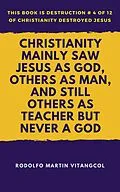 E-Book (epub) Christianity Mainly Saw Jesus As God, Others As Man, and Still Others As Teacher But Never a God (This book is Destruction # 4 of 12 Of Christianity Destroyed Jesus) von Rodolfo Martin Vitangcol