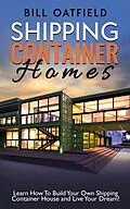 E-Book (epub) Shipping Container Homes: Learn How To Build Your Own Shipping Container House and Live Your Dream! von Bill Oatfield