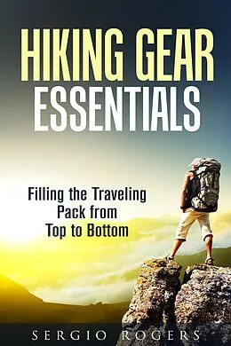 E-Book (epub) Hiking Gear Essentials: Filling the Traveling Pack from Top to Bottom (Camping and Backpacking) von Sergio Rodgers