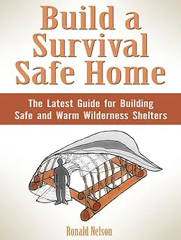 E-Book (epub) Build a Survival Safe Home: The Latest Guide for Building Safe and Warm Wilderness Shelters von Ronald Nelson