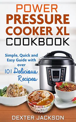 E-Book (epub) Power Pressure Cooker XL Cookbook: Simple, Quick and Easy Guide With Over 101 Delicious Recipes von Dexter Jackson