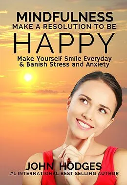 E-Book (epub) Mindfulness: Make a Resolution to be Happy - Make Yourself Smile Everyday & Banish Stress & Anxiety von John Hodges