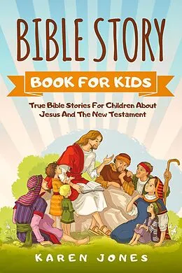 E-Book (epub) Bible Story Book For Kids: True Bible Stories For Children About Jesus And The New Testament Every Christian Child Should Know von Karen Jones