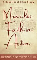 E-Book (epub) Miracles: Faith In Action - A Devotional Bible Study (Everyday Devotions, #2) von Dennis C Stevenson