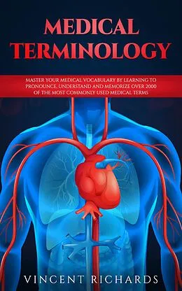 E-Book (epub) Medical Terminology: Master Your Medical Vocabulary by Learning to Pronounce, Understand and Memorize over 2000 of the Most Commonly Used Medical Terms von Vincent Richards
