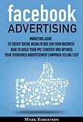 E-Book (epub) Facebook Advertising: Marketing Guide To Create Social Media Fb Ads For Your Business; How To Build Your Ppc Strategy And Optimize Your Sponsored Advertisement Campaign Selling Cost von Mark Robertson