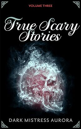 E-Book (epub) True Scary Stories: Volume Three von Dark Mistress Aurora