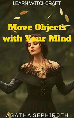 E-Book (epub) Move Objects with Your Mind (Learn Witchcraft, #3) von Agatha Sephiroth