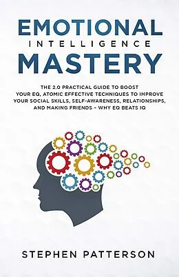 E-Book (epub) Emotional Intelligence Mastery: The 2.0 Practical Guide to Boost Your EQ, Atomic Effective Techniques to Improve Your Social Skills, Self-Awareness, Relationships, and Making Friends - Why EQ Beats IQ von Stephen Patterson