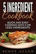 E-Book (epub) 5 Ingredient Cookbook: Quick and Easy Cooking With 5 or Less Ingredients von Scott Allen