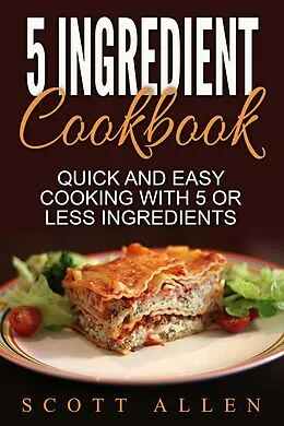 E-Book (epub) 5 Ingredient Cookbook: Quick and Easy Cooking With 5 or Less Ingredients von Scott Allen