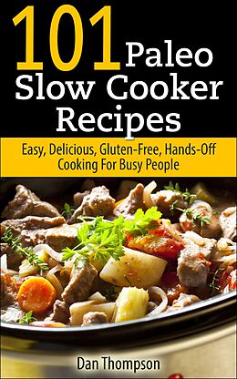 E-Book (epub) 101 Paleo Slow Cooker Recipes : Easy, Delicious, Gluten-free Hands-Off Cooking For Busy People von Dan Thompson