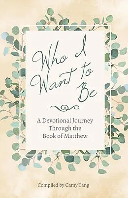 E-Book (epub) Who I Want to Be: A Devotional Journey Through the Book of Matthew von Camy Tang, Sharon Hinck, Kristin Holt