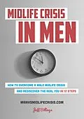 E-Book (epub) Midlife Crisis In Men: How To Overcome A Male Midlife Crisis And Rediscover The Real You In 12 Steps von Jeff Billings