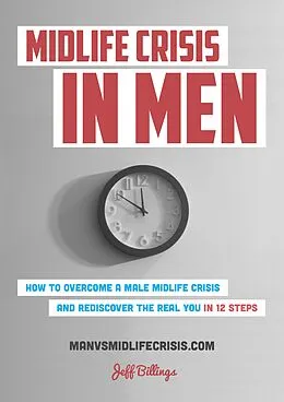 E-Book (epub) Midlife Crisis In Men: How To Overcome A Male Midlife Crisis And Rediscover The Real You In 12 Steps von Jeff Billings