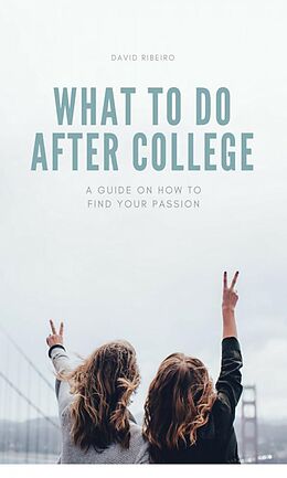E-Book (epub) What to do After College: A Guide on How to Find Your Passion von David Riberio