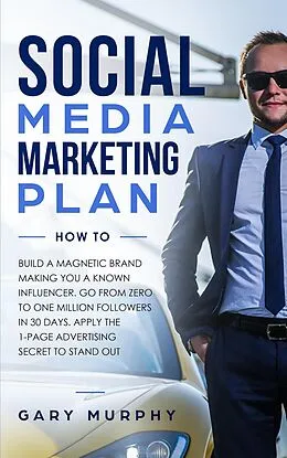 E-Book (epub) Social Media Marketing Plan How To: Build A Magnetic Brand Making You A Known Influencer. Go from Zero to One Million Followers In 30 Days. Apply The 1-Page Advertising Secret to Stand Out von Gary Murphy
