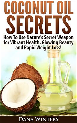 E-Book (epub) Coconut Oil Secrets : How To Use Nature's Secret Weapon For Vibrant Health, Glowing Beauty and Rapid Weight Loss! von Dana Winters