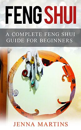 E-Book (epub) Feng Shui: A Complete Feng Shui Guide For Beginners von Jenna Martins