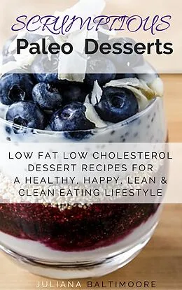 E-Book (epub) Scrumptious Paleo Desserts: Low Fat Low Cholesterol Dessert Recipes For A Healthy, Happy, Lean & Clean Eating Lifestyle von Juliana Baltimoore