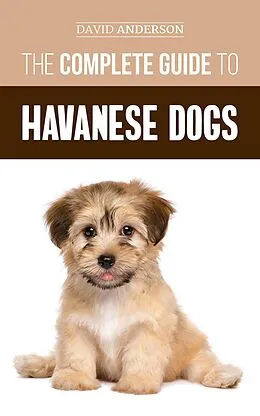 E-Book (epub) The Complete Guide to Havanese Dogs: Everything You Need To Know To Successfully Find, Raise, Train, and Love Your New Havanese Puppy von David Anderson