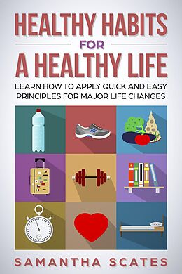 eBook (epub) Healthy Habits for a Healthy Life: Learn How to Apply Quick and Easy Principles for Major Life Changes de Samantha Scates