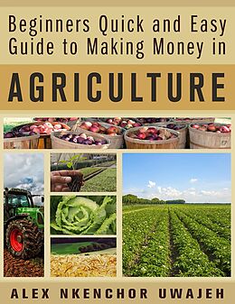 E-Book (epub) Beginners Quick and Easy Guide to Making Money in Agriculture von Alex Nkenchor Uwajeh