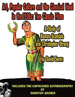 E-Book (epub) Art, Popular Culture, and The Classical Ideal in The 1930s: Two Classic Films &#8212; A Study of Roman Scandals and Christopher Strong von David Soren