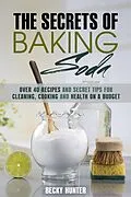 E-Book (epub) The Secrets of Baking Soda: Over 40 Recipes and Secret Tips for Cleaning, Cooking and Health on a Budget (DIY Products) von Becky Hunter