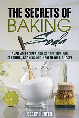E-Book (epub) The Secrets of Baking Soda: Over 40 Recipes and Secret Tips for Cleaning, Cooking and Health on a Budget (DIY Products) von Becky Hunter