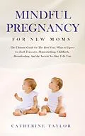 E-Book (epub) Mindful Pregnancy for New Moms: The Ultimate Guide for The First Year, What to Expect for Each Trimester, Hypnobirthing, Childbirth, Breastfeeding, And the Secrets No One Tells You von Catherine Taylor