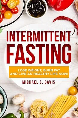 E-Book (epub) Intermittent Fasting: Lose Weight Burn, Fat and Live an Healthy Life now! von Michael S. Davis