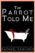 E-Book (epub) The Parrot Told Me (Another Fine-Feathered Mystery, #1) von Rachael Rawlings