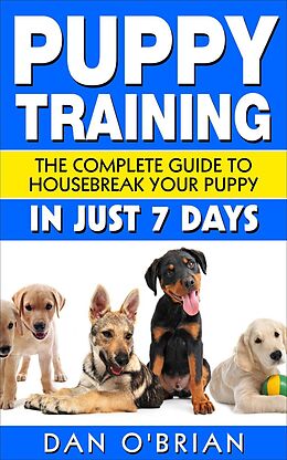 E-Book (epub) Puppy Training: The Complete Guide To Housebreak Your Puppy in Just 7 Days von Dan O'Brian