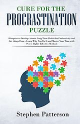 eBook (epub) Cure for the Procrastination Puzzle: Blueprint to Develop Atomic Long Term Habits for Productivity and Get things Done - Learn Why You Do It and Master Your Time with Over 7 Highly Effective Methods de Stephen Patterson