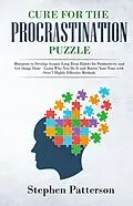 E-Book (epub) Cure for the Procrastination Puzzle: Blueprint to Develop Atomic Long Term Habits for Productivity and Get things Done - Learn Why You Do It and Master Your Time with Over 7 Highly Effective Methods von Stephen Patterson