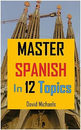 E-Book (epub) Master Spanish in 12 Topics: Over 170 intermediate words and phrases explained von David Michaels