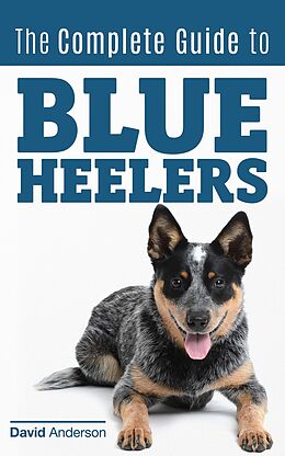 E-Book (epub) The Complete Guide to Blue Heelers - aka The Australian Cattle Dog. Learn About Breeders, Finding a Puppy, Training, Socialization, Nutrition, Grooming, and Health Care. Over 50 Pictures Included! von David Anderson