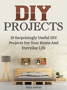 E-Book (epub) Diy Projects: 25 Surprisingly Useful Diy Projects For Your Home And Everyday Life von John Getter